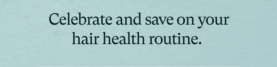 Celebrate and save on your hair health routine.&nbsp;