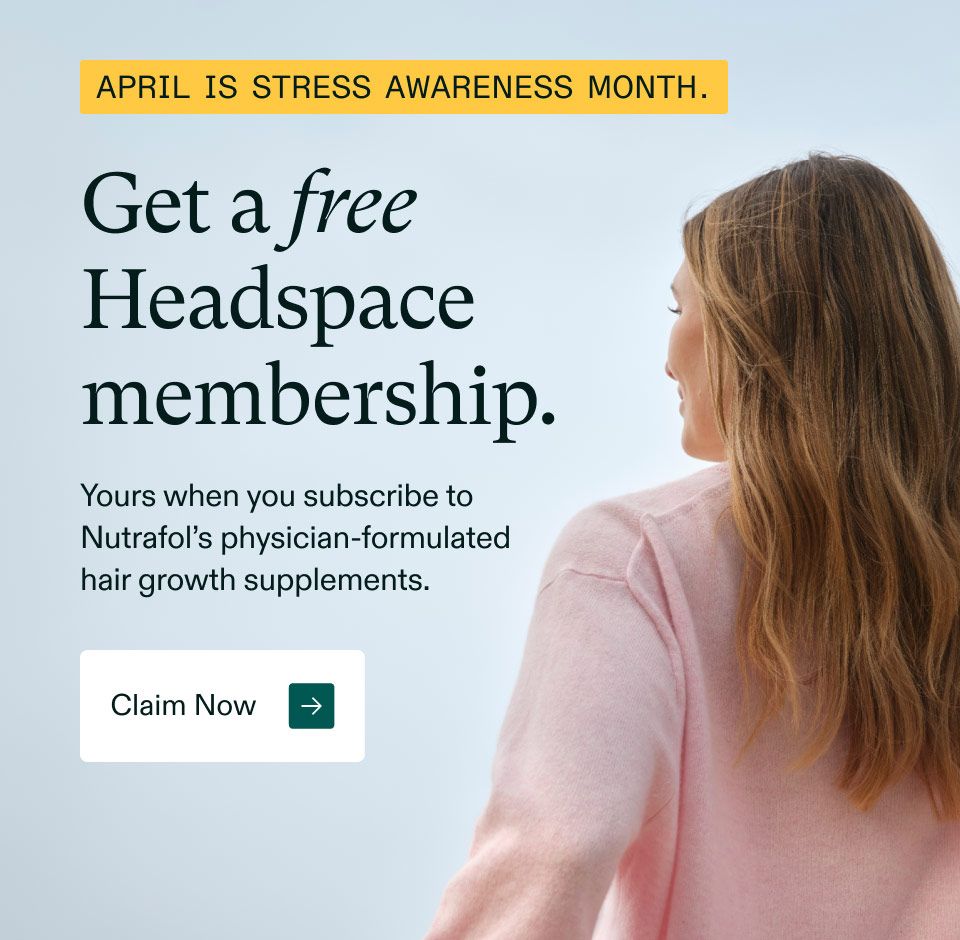 April Is Stress Awareness Month. Get a free Headspace membership. Yours when you subscribe to Nutrafol's physician-formulated hair growth supplements. Claim Now.