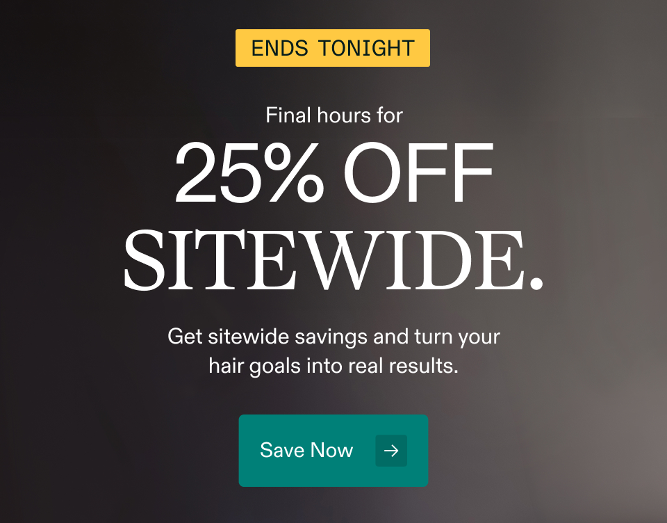 Ends tonight Final hours for 25% off sitewide. Get sitewide savings and turn your hair goals into real results. Save Now