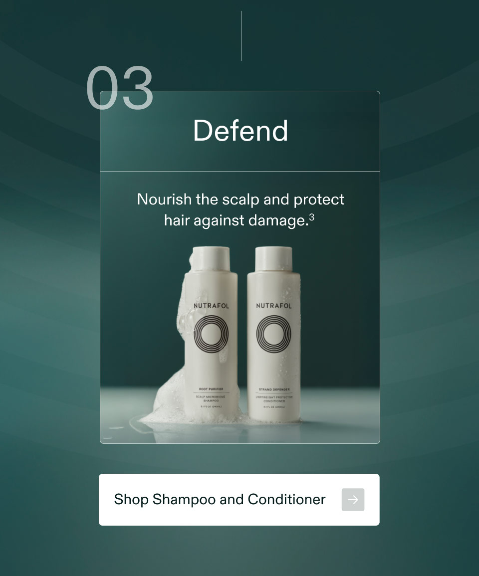 8 Defend Nourish the scalp and protect hair against damage. Nutrafol Nutrafol Shop Shampoo and Conditioner