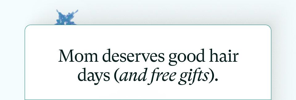 Mom deserves good hair days (and free gifts).