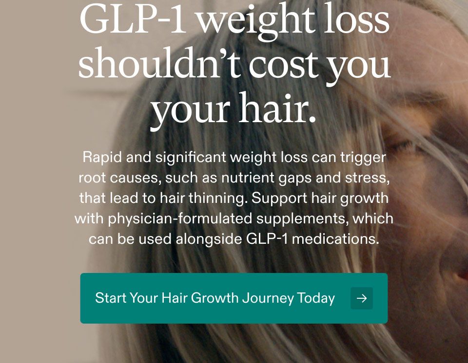 GLP-1 weight loss shouldn’t cost you your hair. Rapid and significant weight loss can trigger root causes, such as nutrient gaps and stress that lead to hair thinning. Support hair growth with physician-formulated supplements, which can be used alongside GLP-1 medications. Start Your Hair Growth Journey Today.