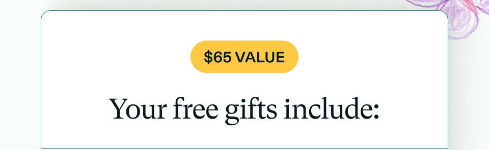 $65 Value. Your free gifts include:
