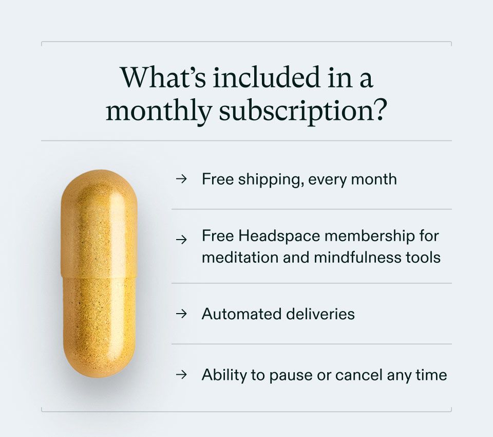 What's included in a monthly subscription? - Free shipping, every month. Free Headspace membership for meditation and mindfulness tools. Automated deliveries. Ability to pause or cancel any time