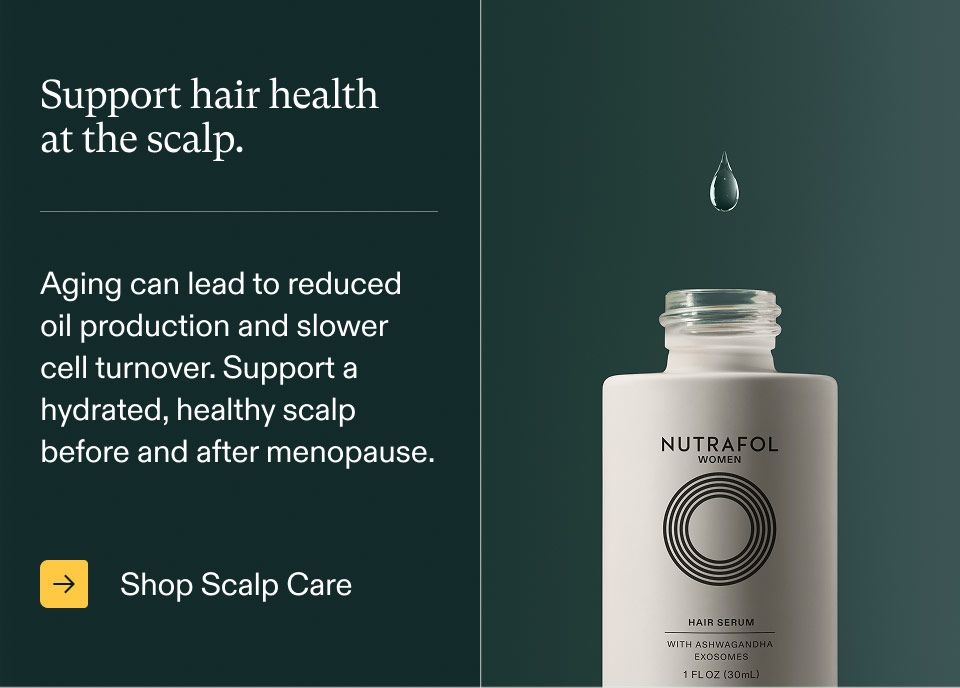 Support hair health at the scalp. Aging can lead to reduced Be oil production and slower cell turnover. Support a hydrated, healthy scalp before and after menopause. Shop Scalp Care