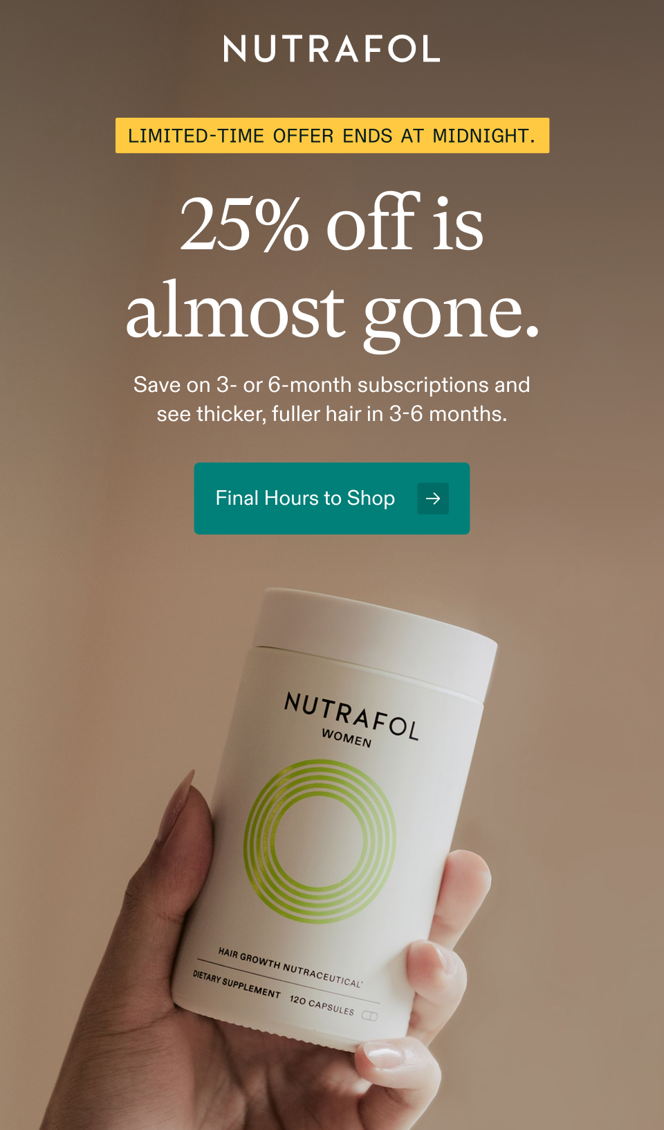LIMITED-TIME OFFER ENDS AT MIDNIGHT. 25% off is almost gone. Save on 3- or 6-month subscriptions and see thicker, fuller hair in 3-6 months. Final Hours to Shop → LIMITED-TIME OFFER ENDS AT MIDNIGHT. 25% off is almost gone. Save on 3- or 6-month subscriptions and see thicker, fuller hair in 3-6 months. Final Hours to Shop →