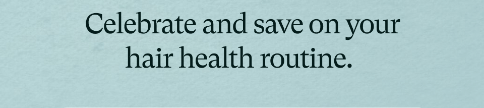 Celebrate and save on your hair health routine. Celebrate and save on your hair health routine.