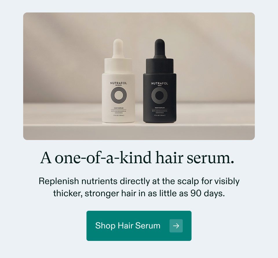 A one-of-a-kind hair serum. Replenish nutrients directly at the scalp for visibly thicker, stronger hair in as little as 90 days. Shop Hair Serum.