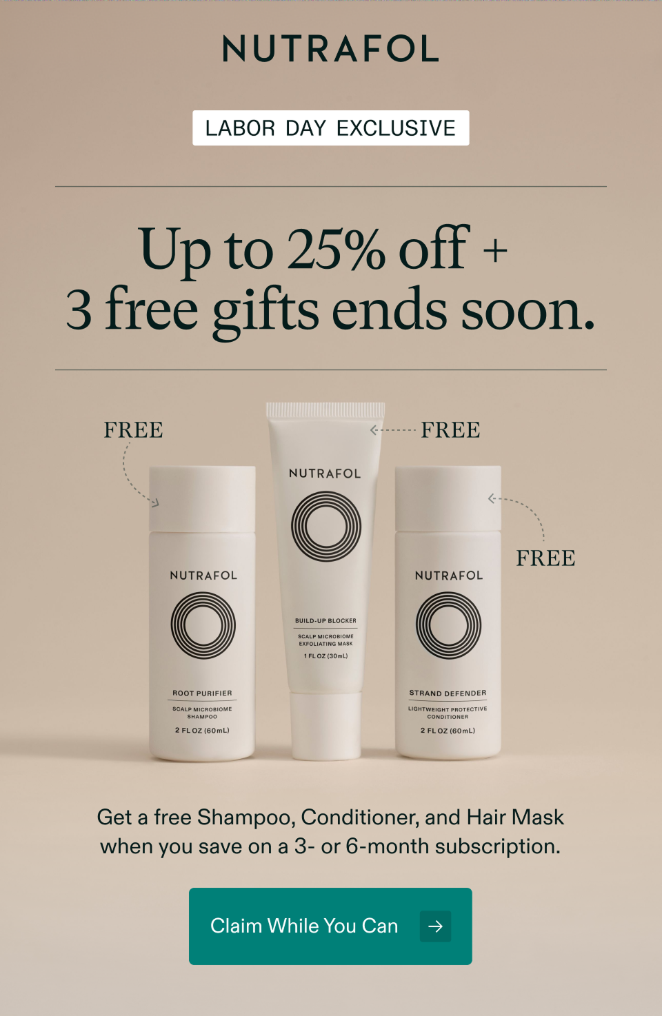 Labor Day Exclusive. Up to 25% off +  3 free gifts ends soon. Get a free Shampoo, Conditioner, and Hair Mask when you save on a 3- or 6-month subscription. Claim While You Can