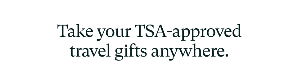 Take your TSA-approved travel gifts anywhere. Take your TSA-approved travel gifts anywhere.