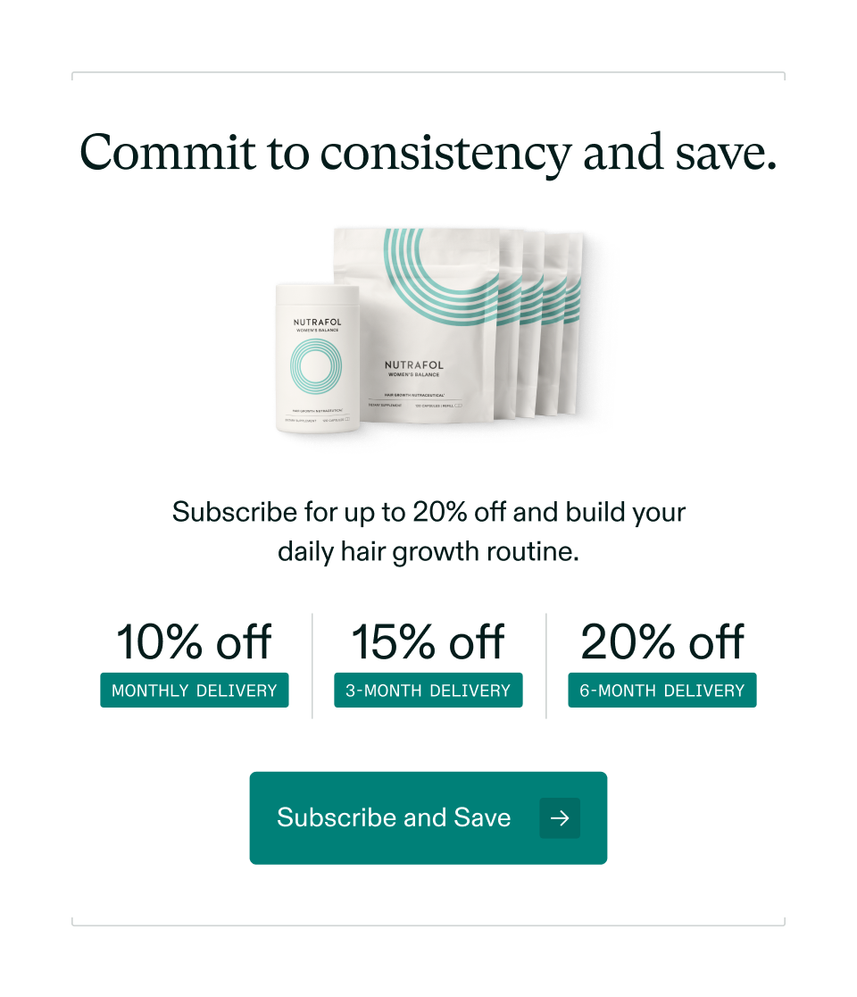 Commit to consistency and save. Subscribe for up to 20% off and build your daily hair growth routine. 10% off MONTHLY DELIVERY 15% off 3-MONTH DELIVERY 20% off 6-MONTH DELIVERY Subscribe and Save Commit to consistency and save. Subscribe for up to 20% off and build your daily hair growth routine. 10% off MONTHLY DELIVERY 15% off 3-MONTH DELIVERY 20% off 6-MONTH DELIVERY Subscribe and Save