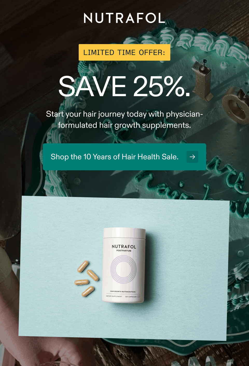 LIMITED TIME OFFER: SAVE 25%. Start your hair journey today with physician-formulated hair growth supplements. Shop the 10 Years of Hair Health Sale.