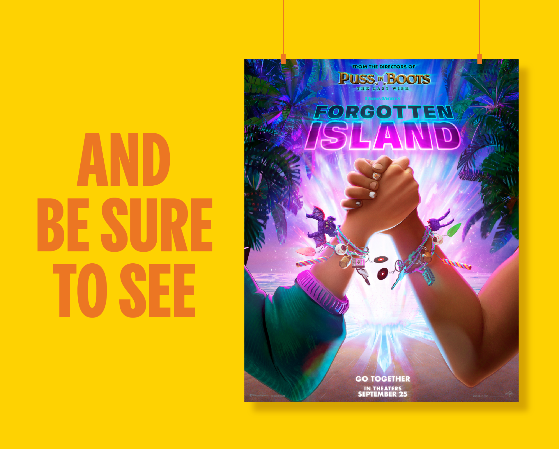 AND BE SURE TO SEE | FORGOTTEN ISLAND | GO TOGETHER | IN THEATERS SEPTEMBER 25