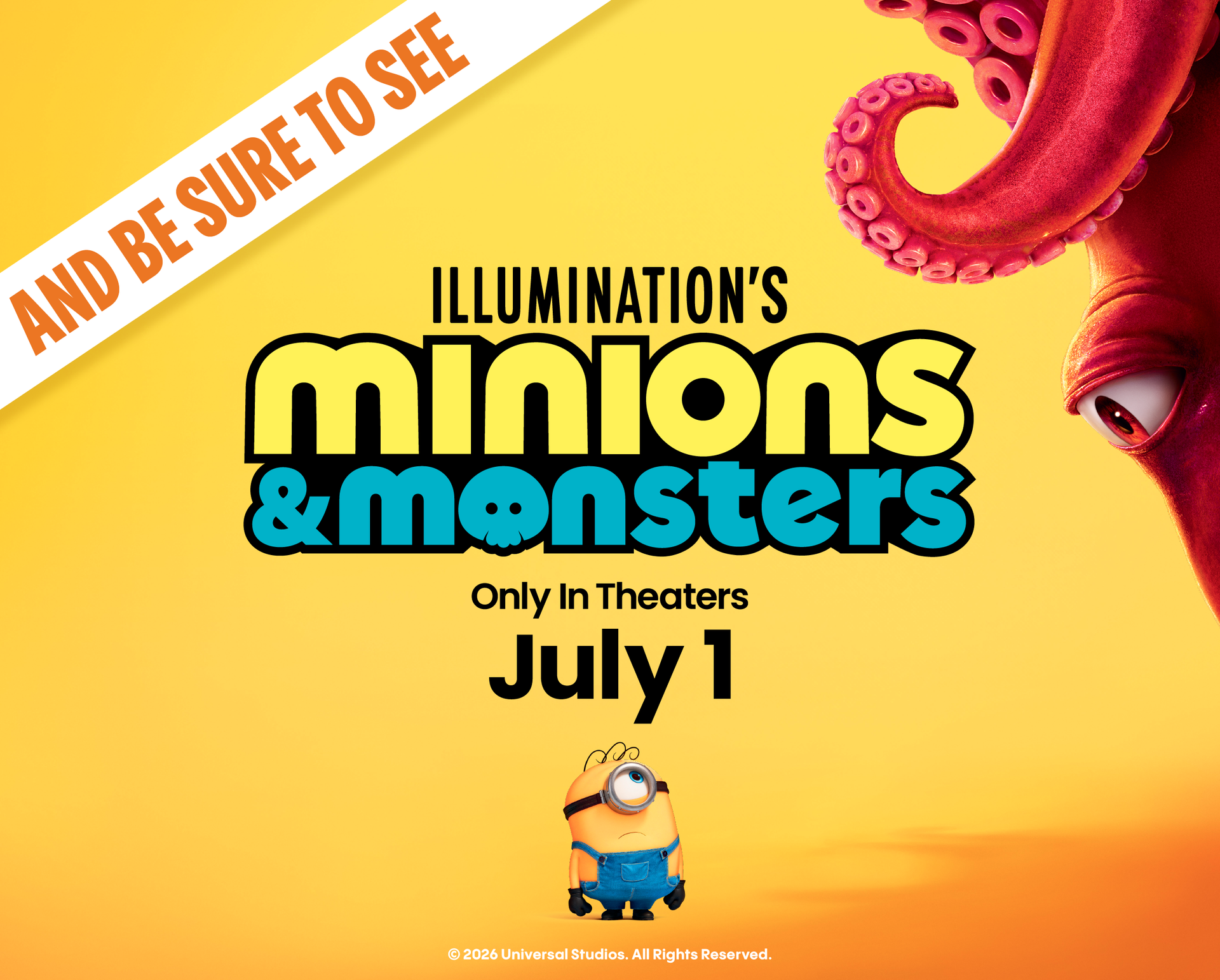 AND BE SURE TO SEE | ILLUMINATION'S MINIONS & MONSTERS | ONLY IN THEATERS JULY 1