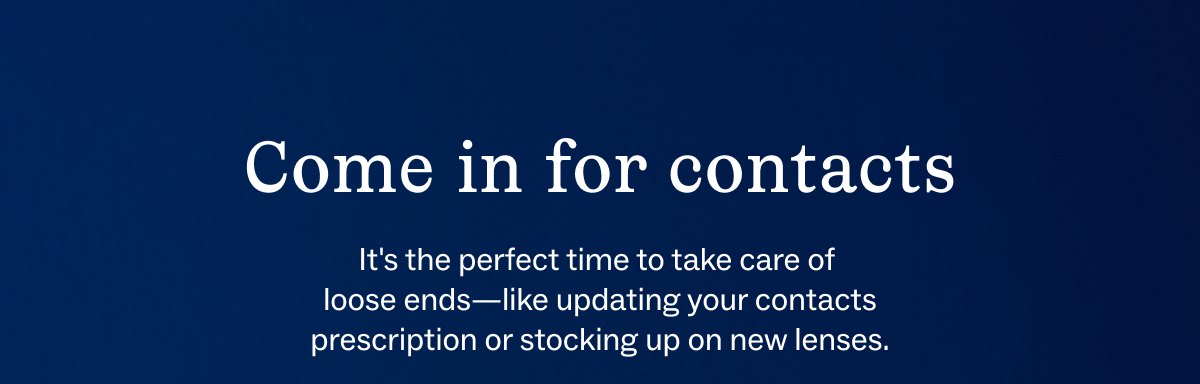 Come in for contacts Come in for contacts