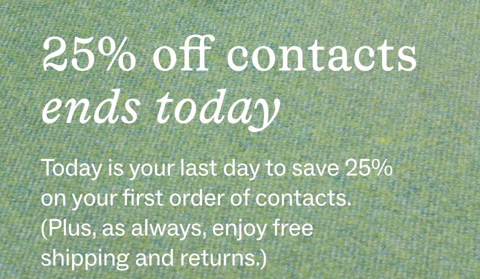 25% off contacts ends tomorrow