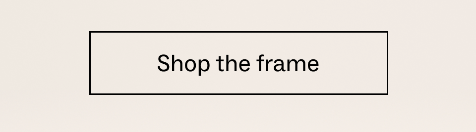 Shop the frame Shop the frame