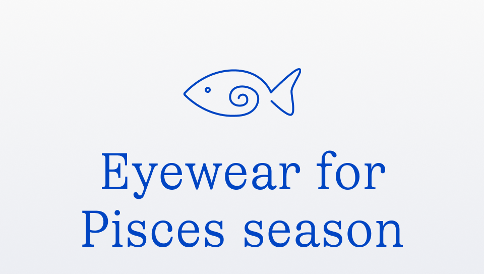 Eyewear for Pisces season