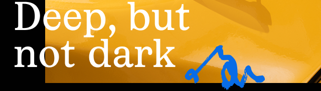 Deep, but not dark
