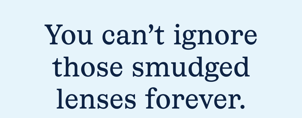 You can't ignore those smudged lenses forever You can't ignore those smudged lenses forever
