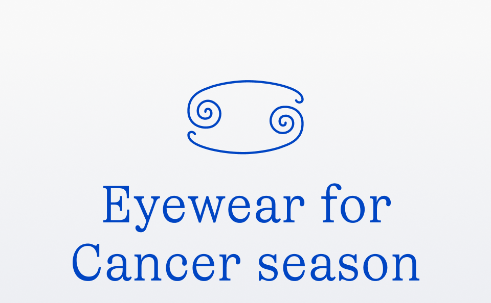 Eyewear for Cancer season Eyewear for Cancer season