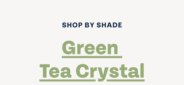 SHOP BY SHADE - Green Tea Crystal