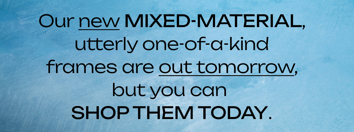 Our new mixed-material frames are out tomorrow Our new mixed-material frames are out tomorrow