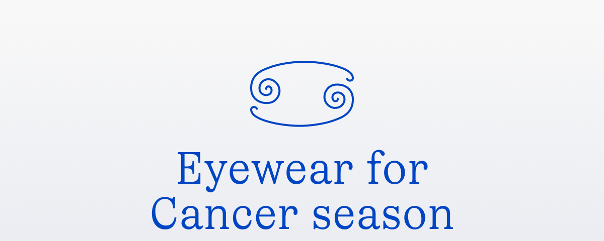 Eyewear for Cancer season Eyewear for Cancer season