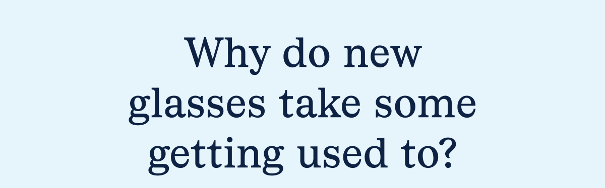 Why do new glasses take some time getting used to? Why do new glasses take some time getting used to?