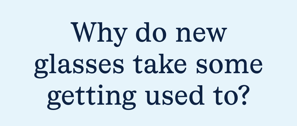 Why do new glasses take some time getting used to? Why do new glasses take some time getting used to?