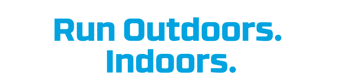 Run Outdoors. Indoors.