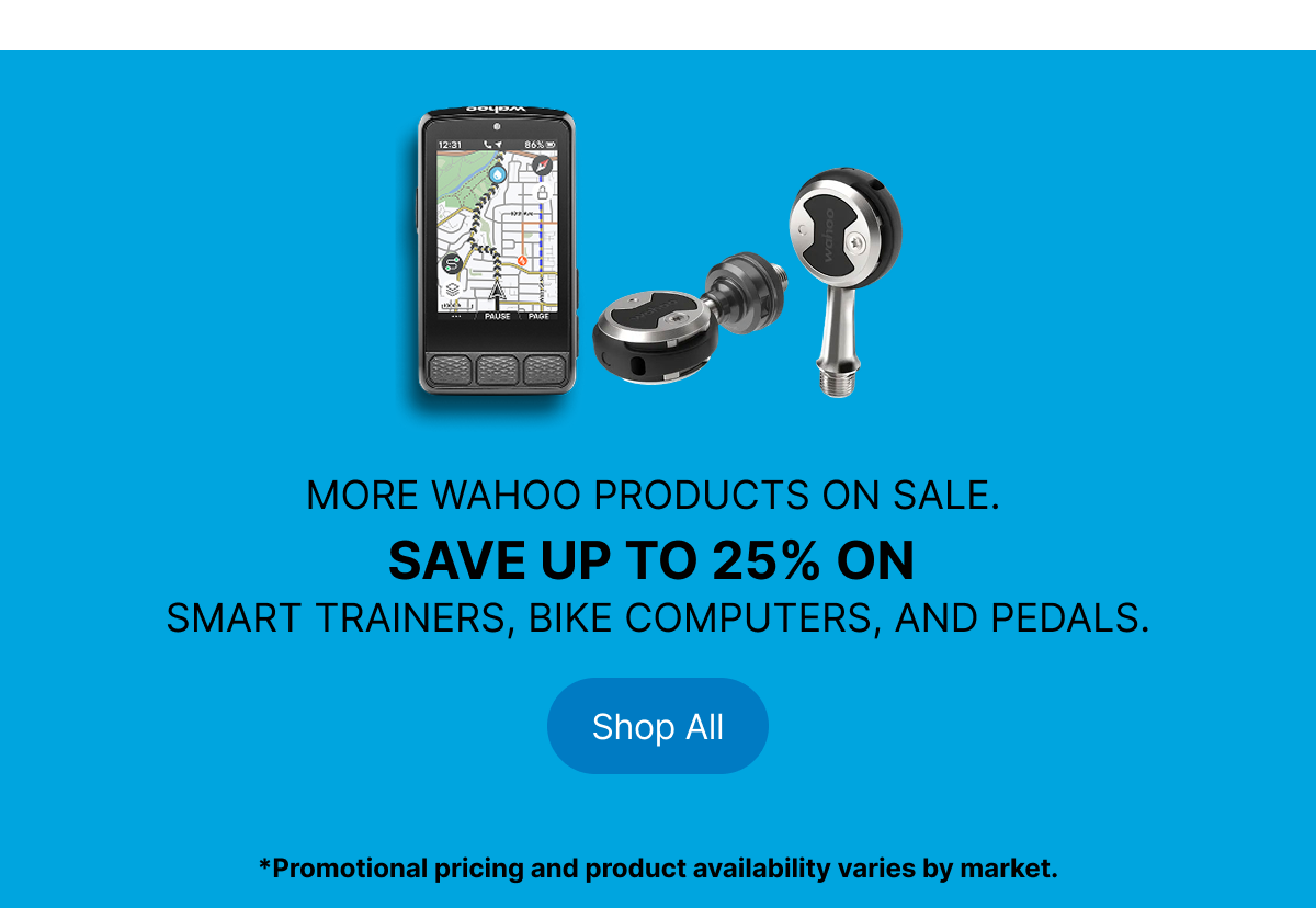 MORE WAHOO PRODUCTS ON SALE. SAVE UP TO 25% ON SMART TRAINERS, BIKE COMPUTERS AND PEDAILS. | Shop All | Promotional pricing and product availability varies by market.