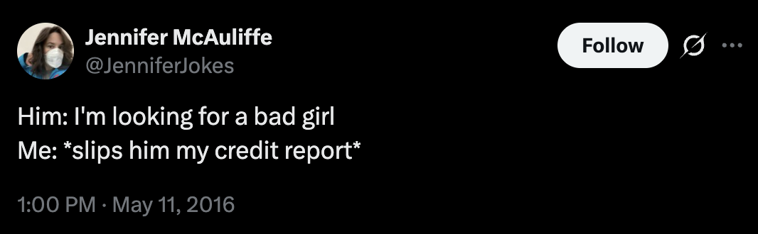 Him: I'm looking for a bad girl Me: *slips him my credit report*