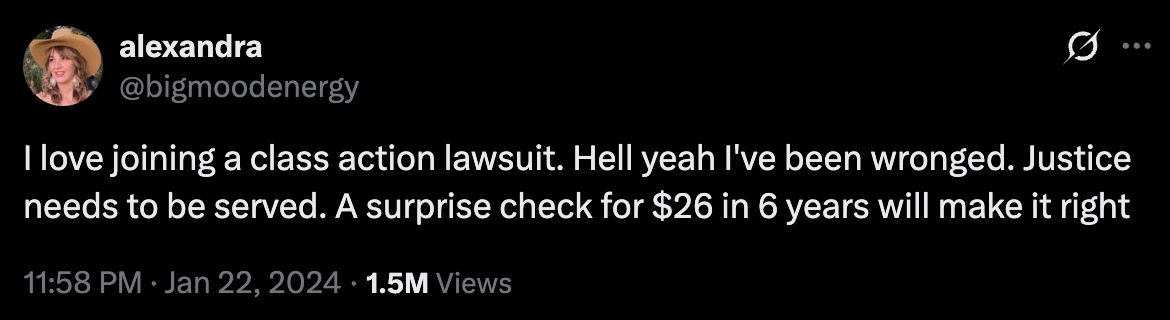 I love joining a class action lawsuit. Hell yeah I've been wronged. Justice needs to be served. A surprise check for $26 in 6