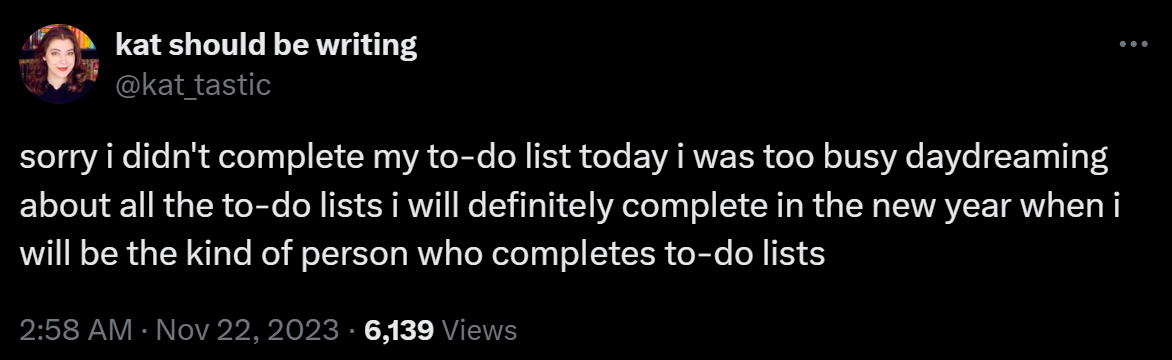 sorry i didn't complete my to-do list today i was too busy daydreaming about all the to-do lists i will definitely complete in the new year when i will be the kind of person who completes to-do lists