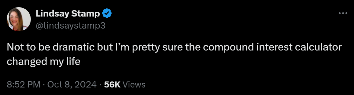 Not to be dramatic but I’m pretty sure the compound interest calculator changed my life