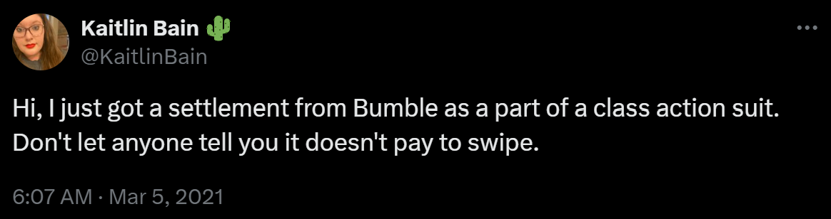 Hi, I just got a settlement from Bumble as a part of a class action suit. Don't let anyone tell you it doesn't pay to swipe.