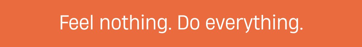Feel nothing, do everything.