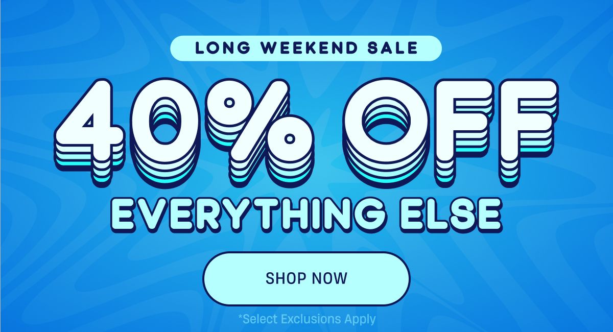Long Weekend Sale | 40% Off Everything Else | Shop NOw