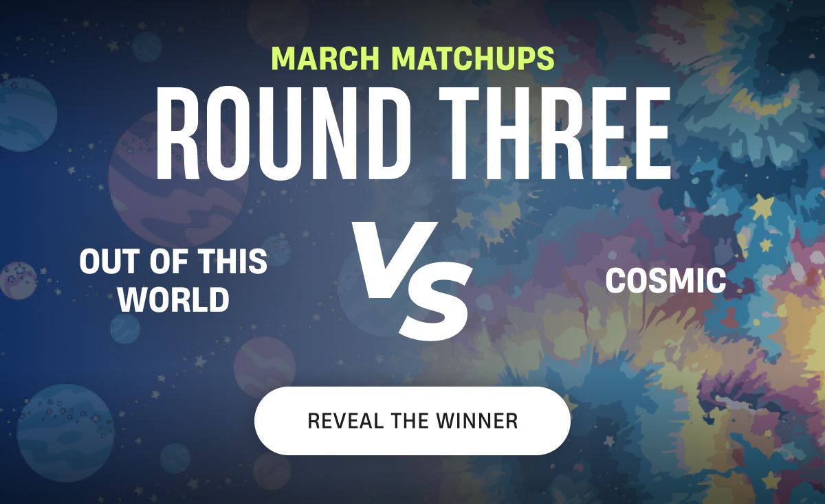 March Matchups | Out of this world vs Cosmic | Reveal The Winner