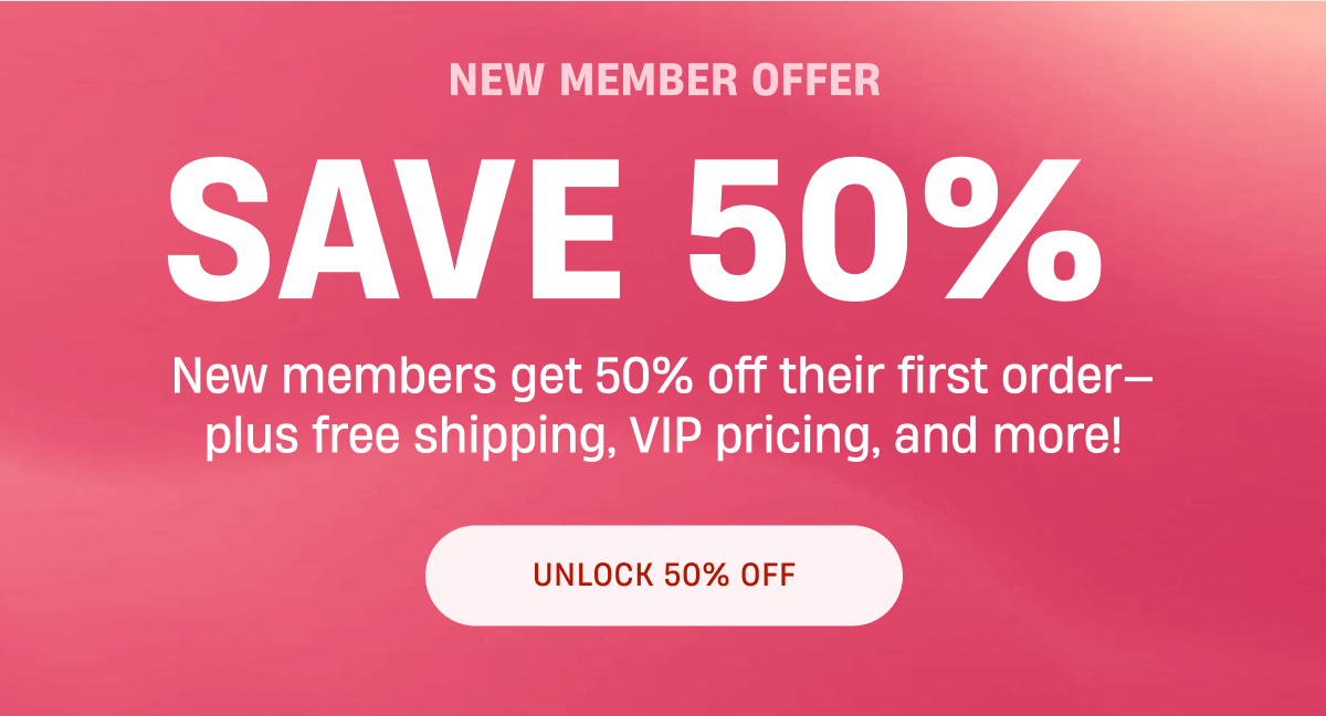 New Member Offer | Save 50% | New members get 50% off their first order | Unlock 50% Off