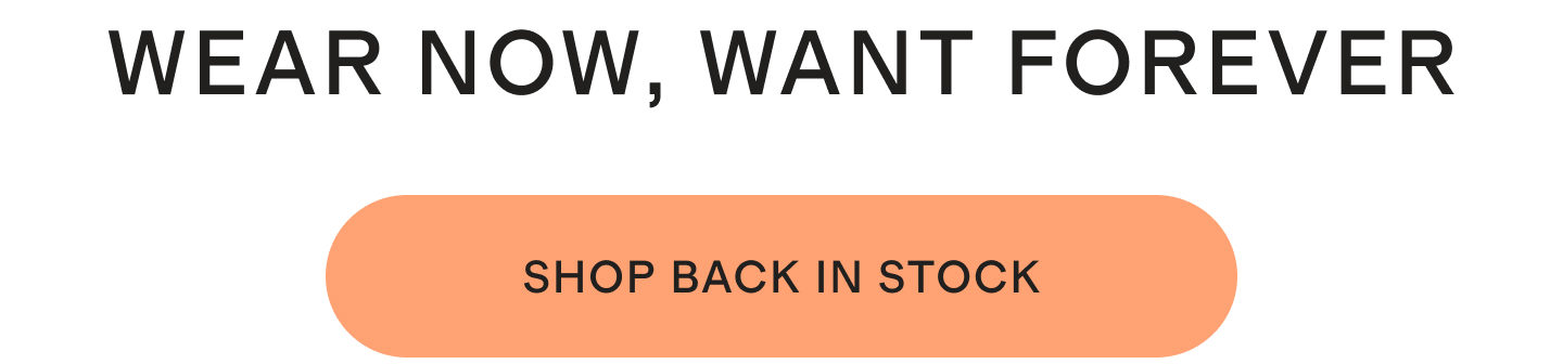WEAR NOW, WANT FOREVER | SHOP BACK IN STOCK