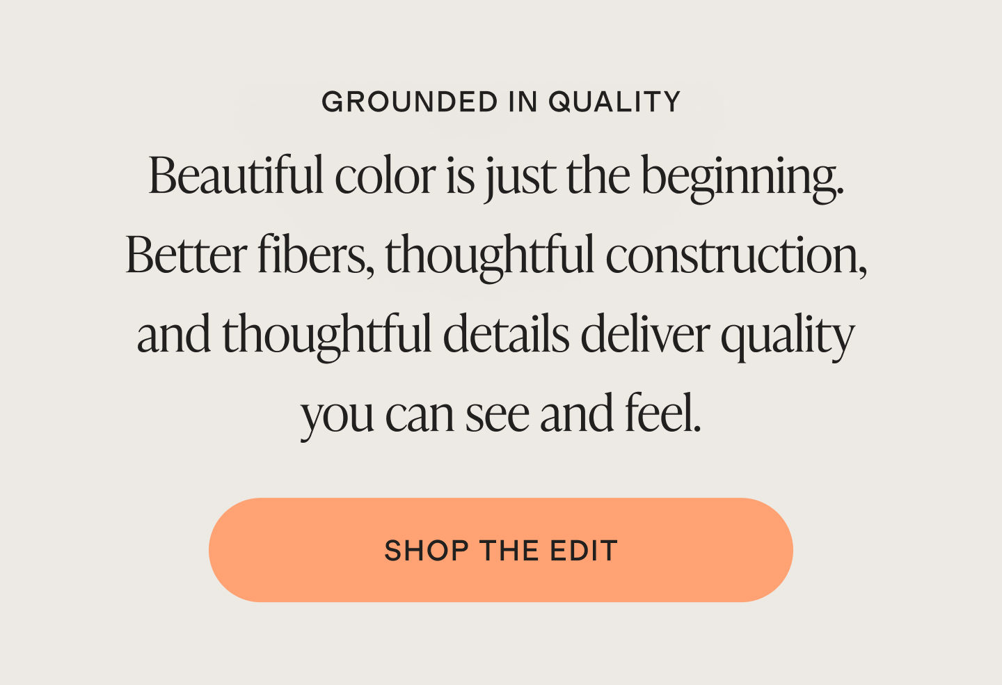 Beautiful color is just the beginning. Better fibers, thoughtful construction, and thoughtful details deliver quality you can see and feel.
