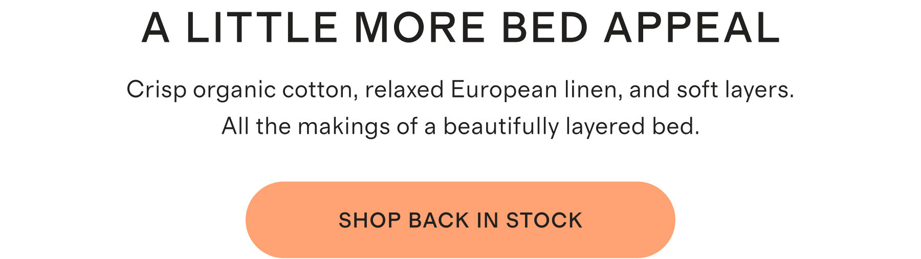 A LITTLE MORE BED APPEAL | Crisp organic cotton, relaxed European linen, and soft layers. All the makings of a beautifully layered bed. | SHOP BACK IN STOCK