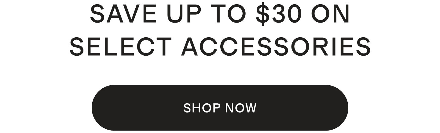 SAVE UP TO $30 ON SELECT ACCESSORIES
