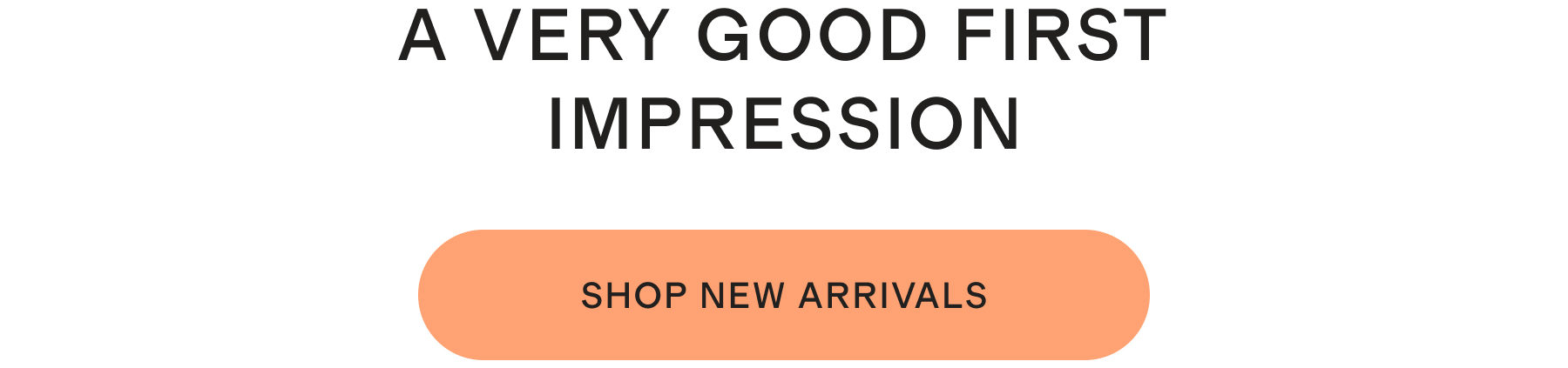 A Very Good First Impression | Shop New Arrivals