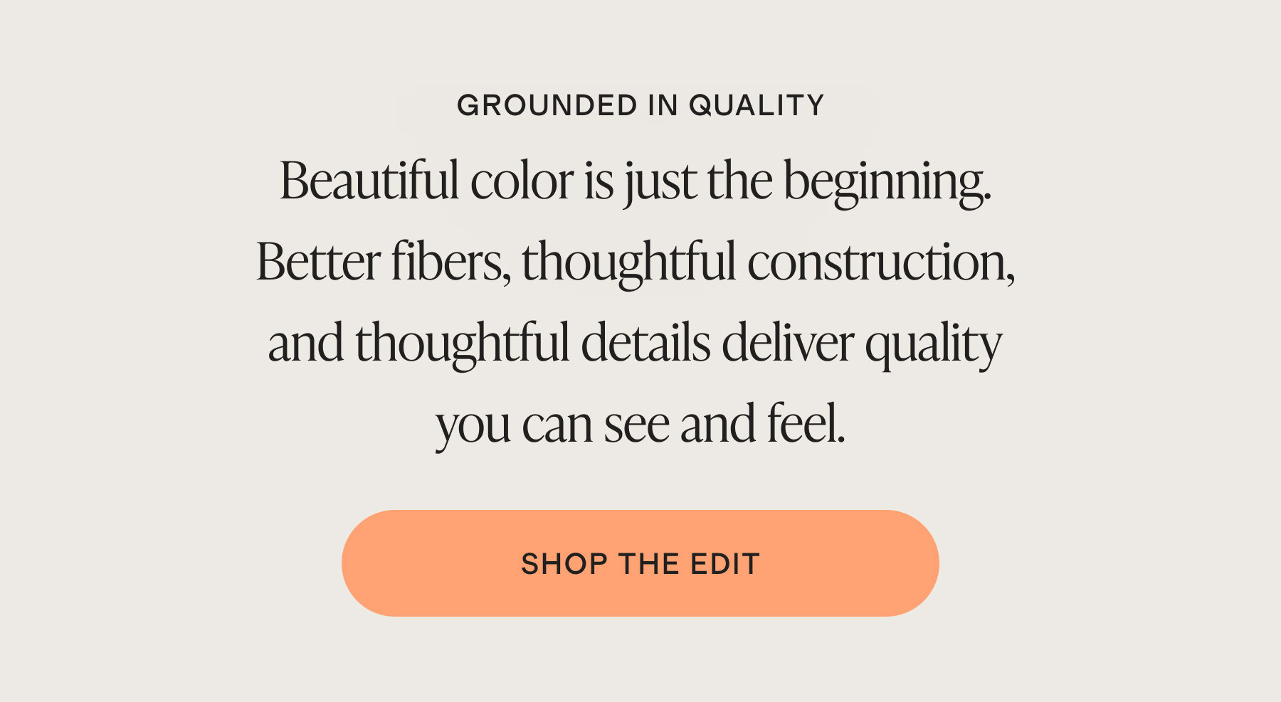 Beautiful color is just the beginning. Better fibers, thoughtful construction, and thoughtful details deliver quality you can see and feel.