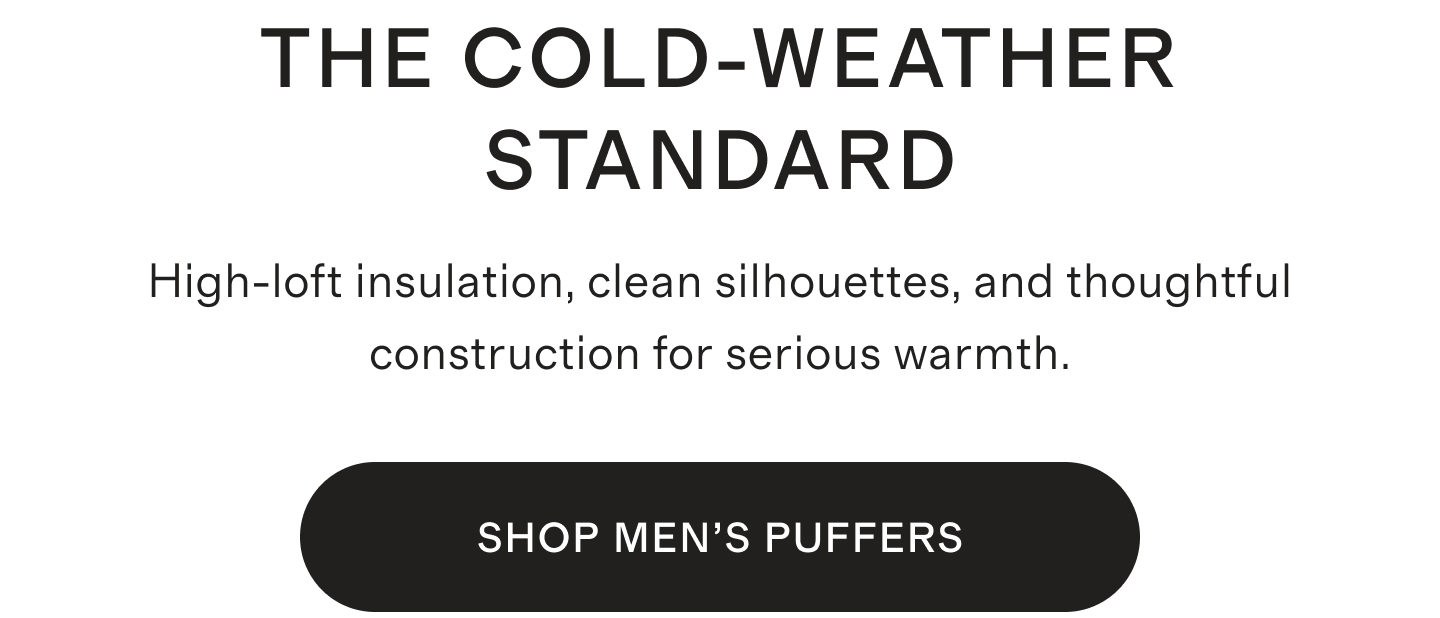 THE COLD-WEATHER STANDARD | High-loft insulation, clean silhouettes, and thoughtful construction for serious warmth. | SHOP MEN'S PUFFERS