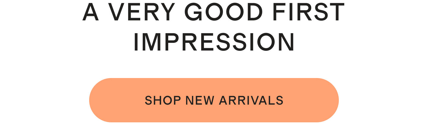 A Very Good First Impression | Shop New Arrivals