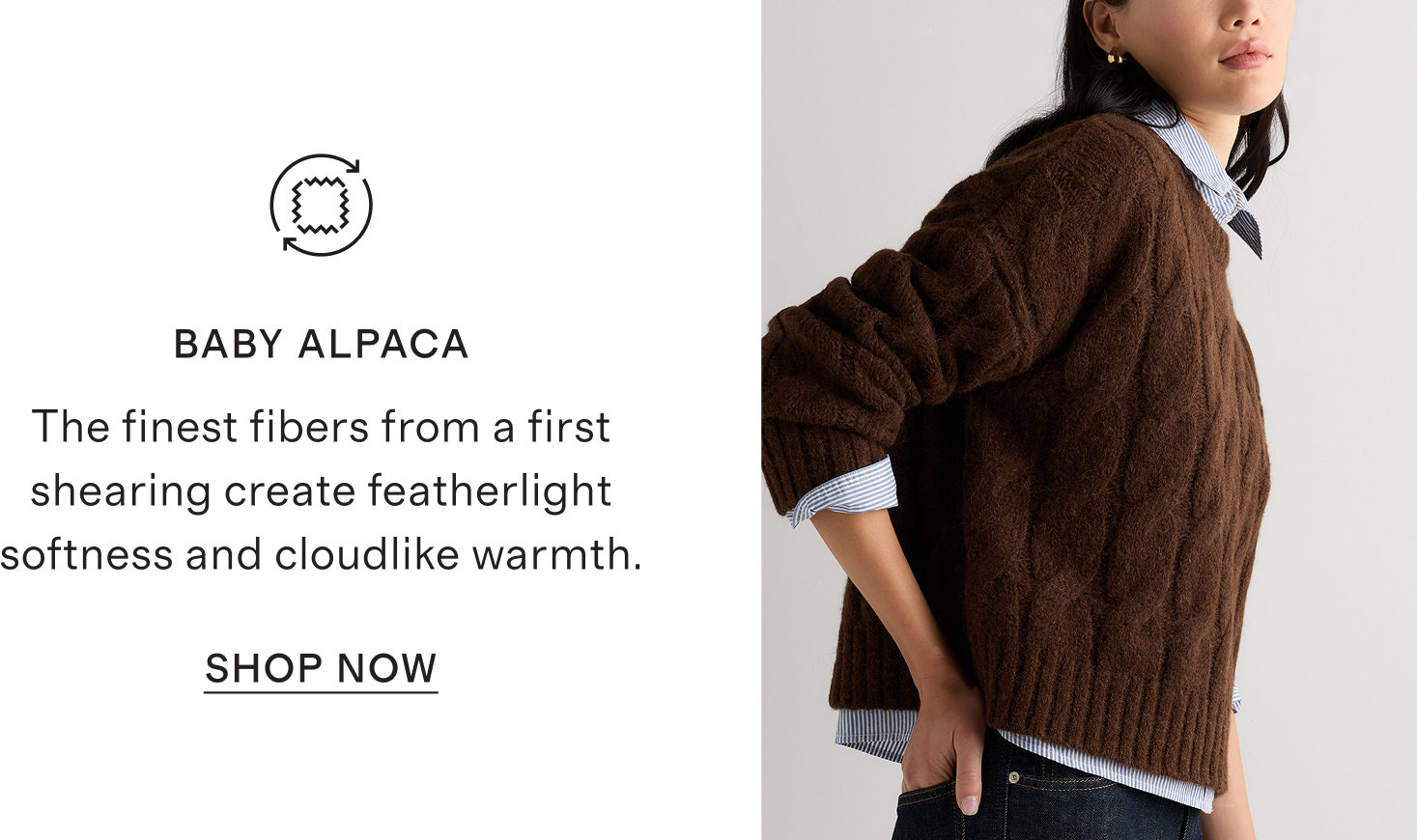 BABY ALPACA | The finest fibers from a first shearing create featherlight softness and cloudlike warmth.